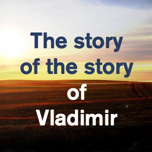 The story of the story of Vladimir & me